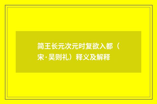 简王长元次元时复欲入都（宋·吴则礼）释义及解释