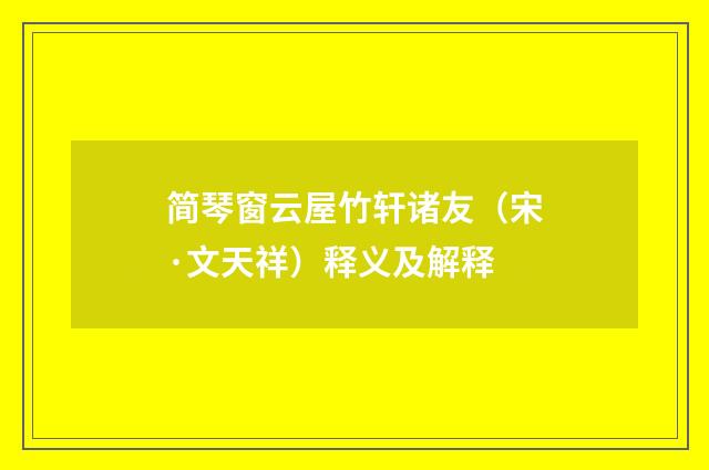 简琴窗云屋竹轩诸友（宋·文天祥）释义及解释