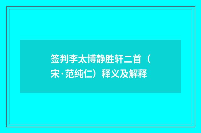 签判李太博静胜轩二首（宋·范纯仁）释义及解释