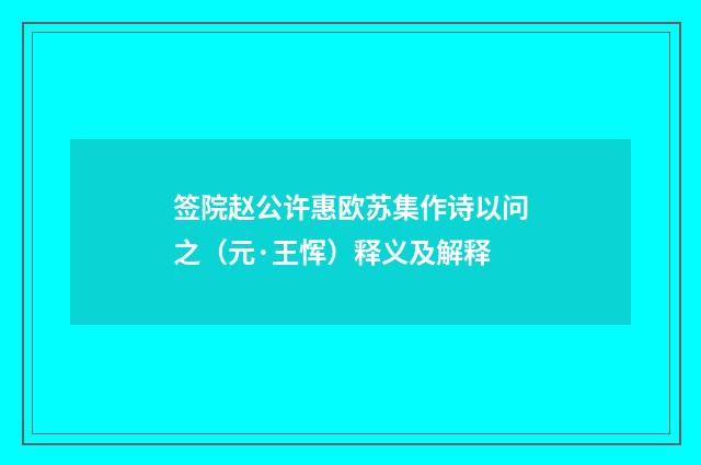 签院赵公许惠欧苏集作诗以问之（元·王恽）释义及解释