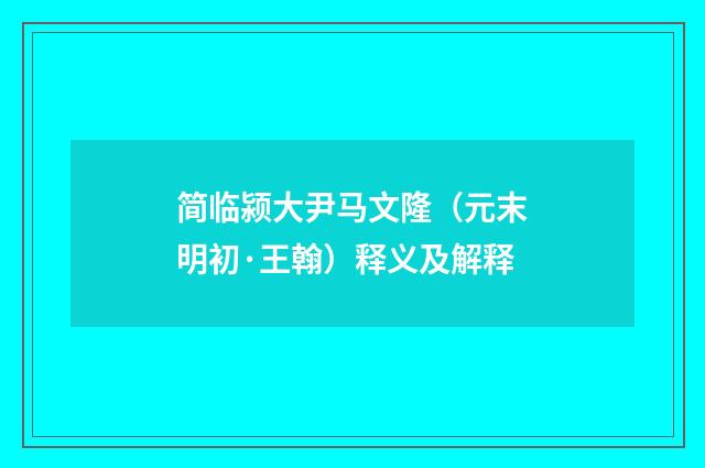 简临颍大尹马文隆（元末明初·王翰）释义及解释