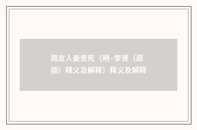 简友人姜贵宪（明·李贤（原德）释义及解释）释义及解释
