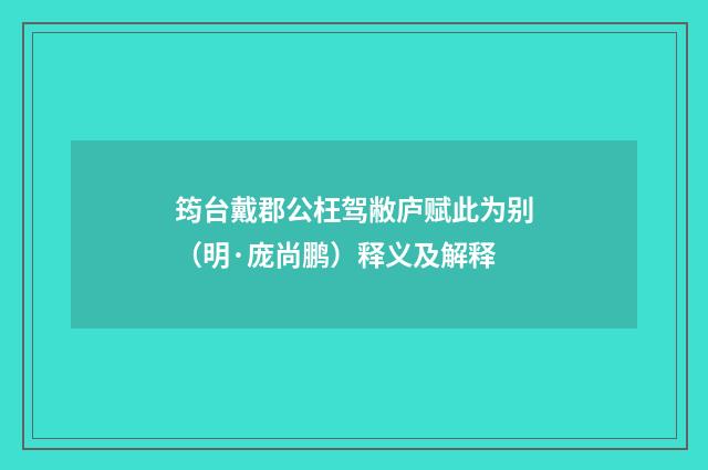 筠台戴郡公枉驾敝庐赋此为别（明·庞尚鹏）释义及解释