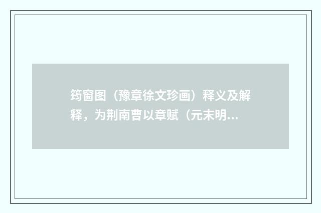 筠窗图（豫章徐文珍画）释义及解释，为荆南曹以章赋（元末明初·张昱）释义及解释