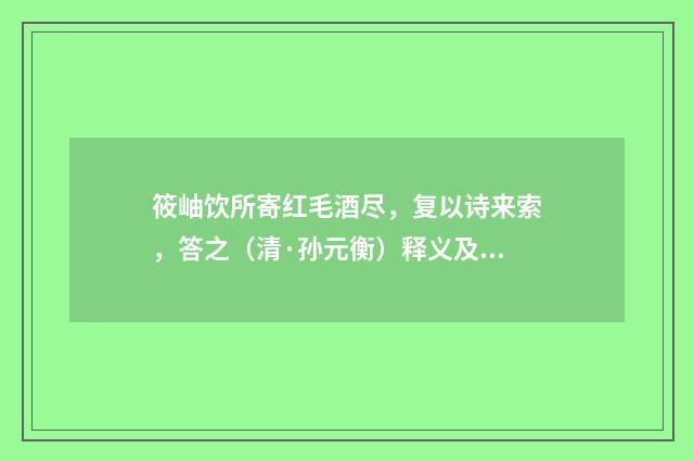 筱岫饮所寄红毛酒尽，复以诗来索，答之（清·孙元衡）释义及解释