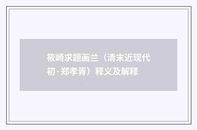 筱崎求题画兰（清末近现代初·郑孝胥）释义及解释