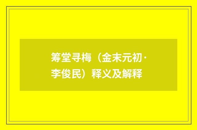 筹堂寻梅（金末元初·李俊民）释义及解释