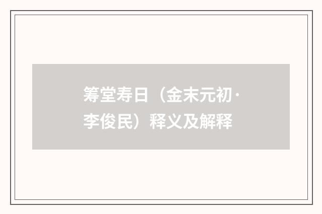 筹堂寿日（金末元初·李俊民）释义及解释