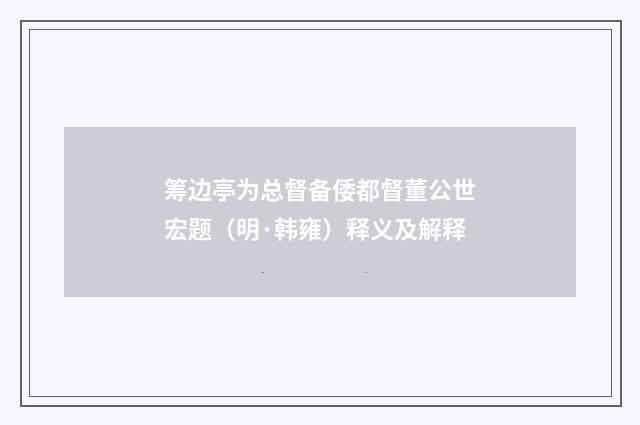 筹边亭为总督备倭都督董公世宏题（明·韩雍）释义及解释