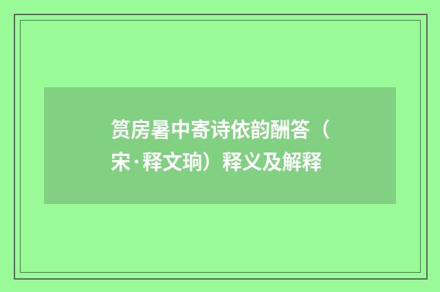 筼房暑中寄诗依韵酬答（宋·释文珦）释义及解释