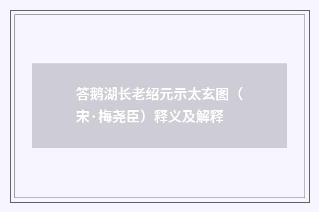 答鹅湖长老绍元示太玄图（宋·梅尧臣）释义及解释