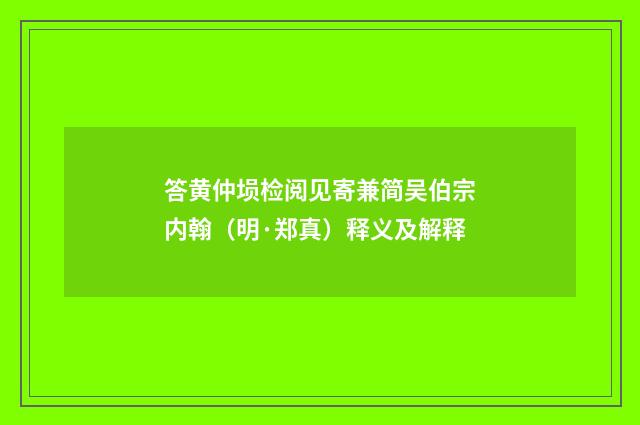 答黄仲埙检阅见寄兼简吴伯宗内翰（明·郑真）释义及解释