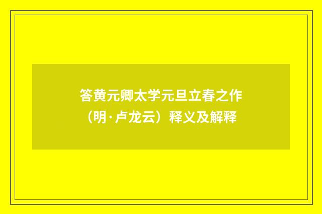 答黄元卿太学元旦立春之作（明·卢龙云）释义及解释