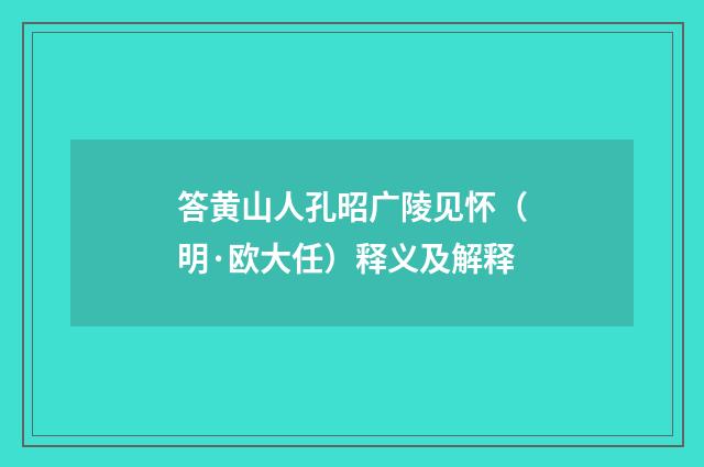 答黄山人孔昭广陵见怀（明·欧大任）释义及解释