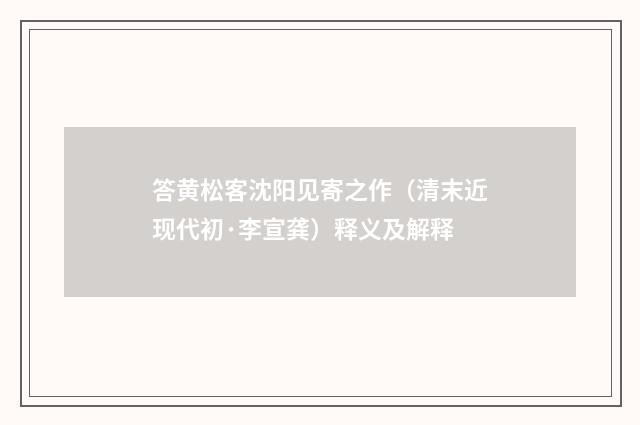 答黄松客沈阳见寄之作（清末近现代初·李宣龚）释义及解释