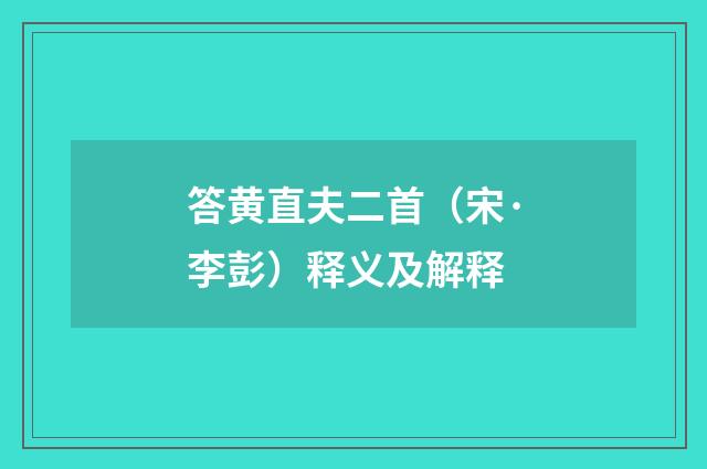 答黄直夫二首（宋·李彭）释义及解释