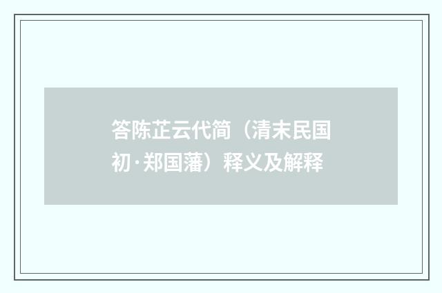 答陈芷云代简（清末民国初·郑国藩）释义及解释