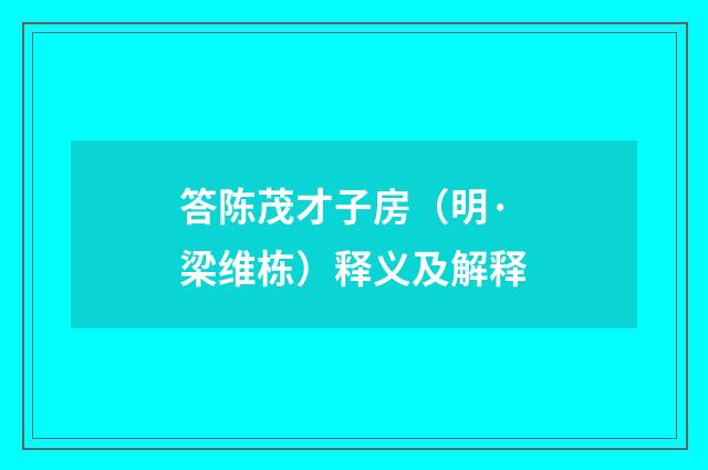 答陈茂才子房（明·梁维栋）释义及解释