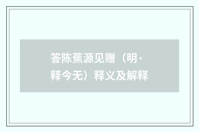 答陈蕉源见赠（明·释今无）释义及解释