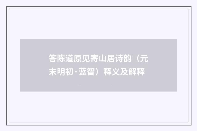 答陈道原见寄山居诗韵（元末明初·蓝智）释义及解释