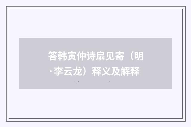 答韩寅仲诗扇见寄（明·李云龙）释义及解释