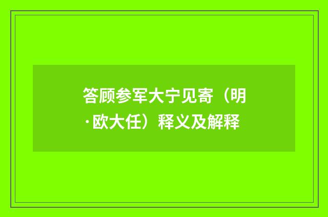 答顾参军大宁见寄（明·欧大任）释义及解释