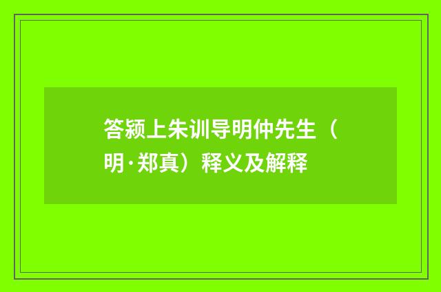 答颍上朱训导明仲先生（明·郑真）释义及解释