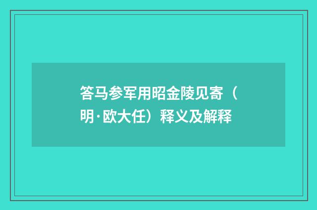 答马参军用昭金陵见寄（明·欧大任）释义及解释