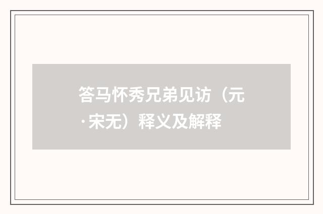答马怀秀兄弟见访（元·宋无）释义及解释