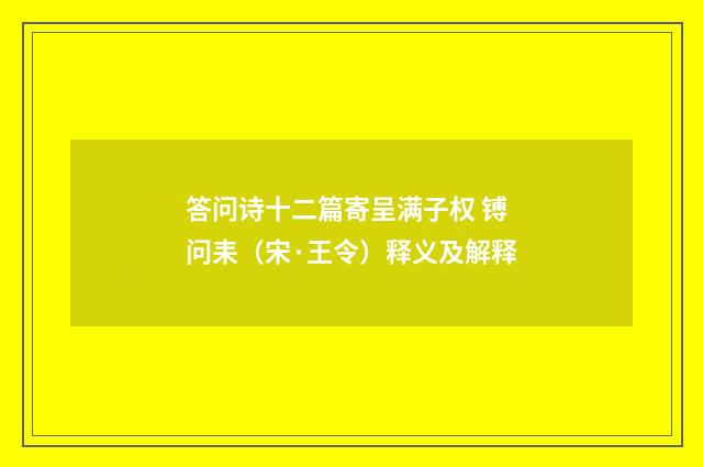 答问诗十二篇寄呈满子权 镈问耒（宋·王令）释义及解释