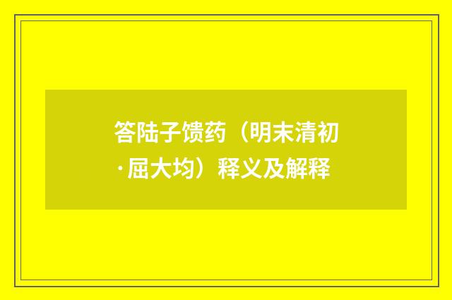 答陆子馈药（明末清初·屈大均）释义及解释