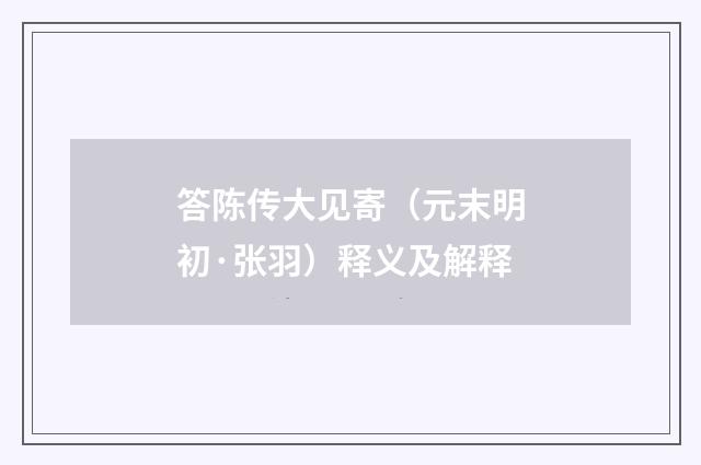 答陈传大见寄（元末明初·张羽）释义及解释