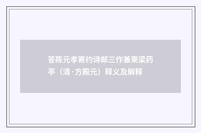 答陈元孝寄约诗邮三作兼柬梁药亭（清·方殿元）释义及解释