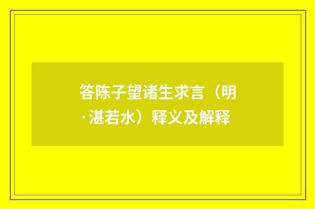 答陈子望诸生求言（明·湛若水）释义及解释