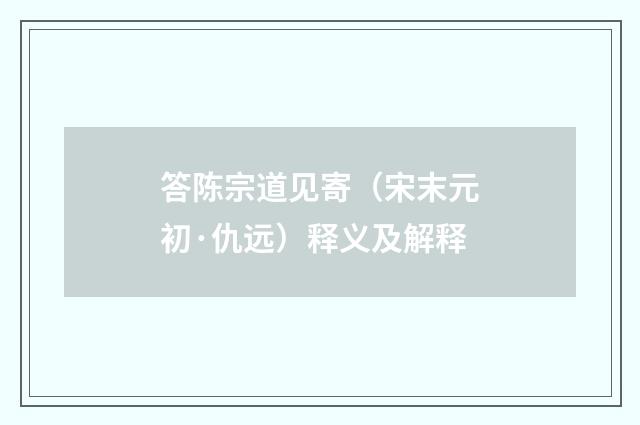 答陈宗道见寄（宋末元初·仇远）释义及解释