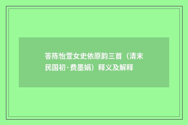 答陈怡萱女史依原韵三首（清末民国初·费墨娟）释义及解释