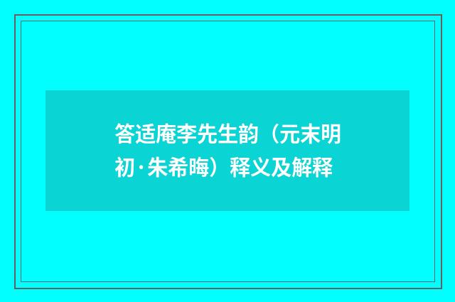 答适庵李先生韵（元末明初·朱希晦）释义及解释
