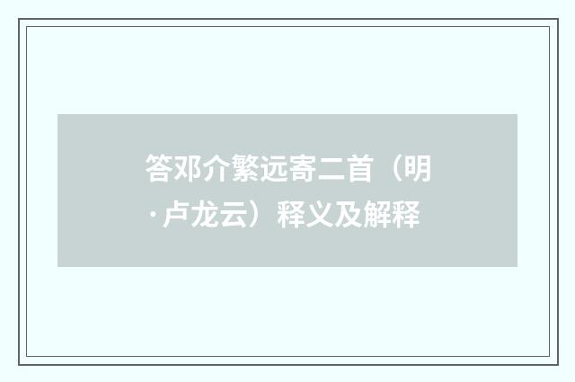 答邓介繁远寄二首（明·卢龙云）释义及解释