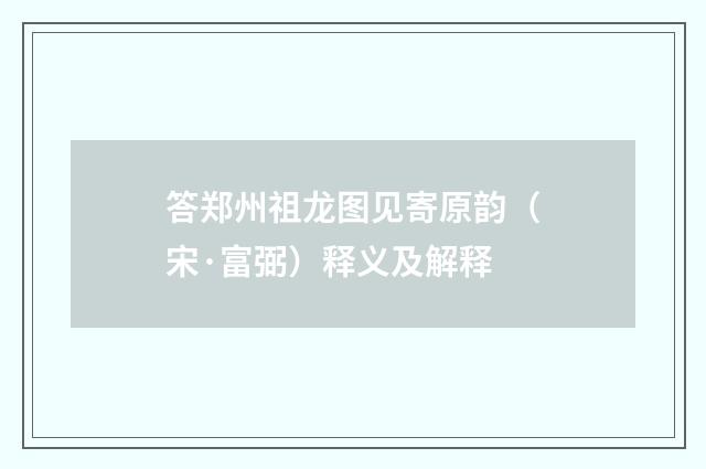 答郑州祖龙图见寄原韵（宋·富弼）释义及解释