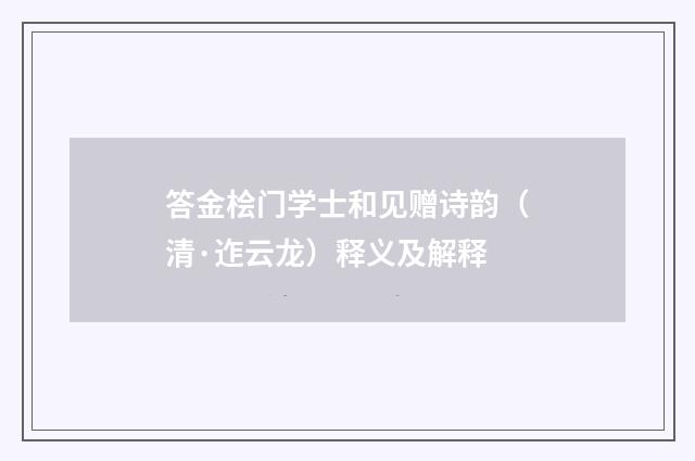 答金桧门学士和见赠诗韵（清·迮云龙）释义及解释