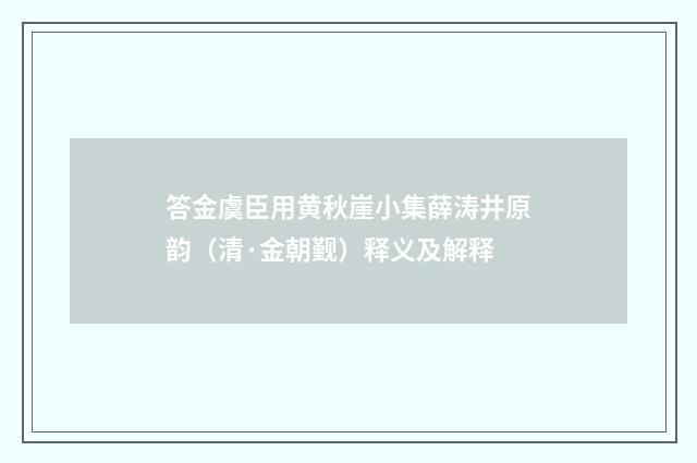 答金虞臣用黄秋崖小集薛涛井原韵（清·金朝觐）释义及解释