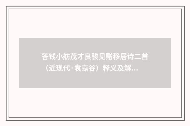 答钱小舫茂才良骏见赠移居诗二首（近现代·袁嘉谷）释义及解释