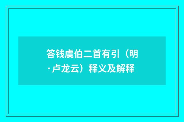 答钱虞伯二首有引（明·卢龙云）释义及解释