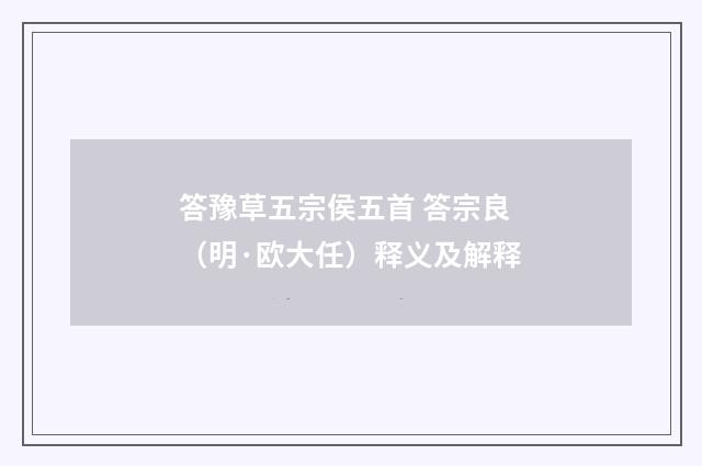 答豫草五宗侯五首 答宗良（明·欧大任）释义及解释