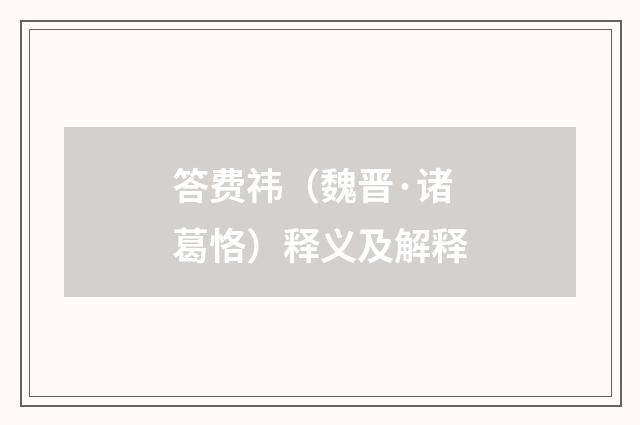 答费祎（魏晋·诸葛恪）释义及解释