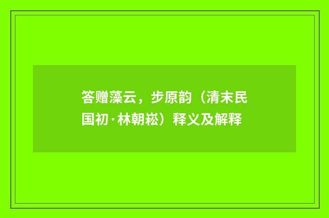 答赠藻云，步原韵（清末民国初·林朝崧）释义及解释