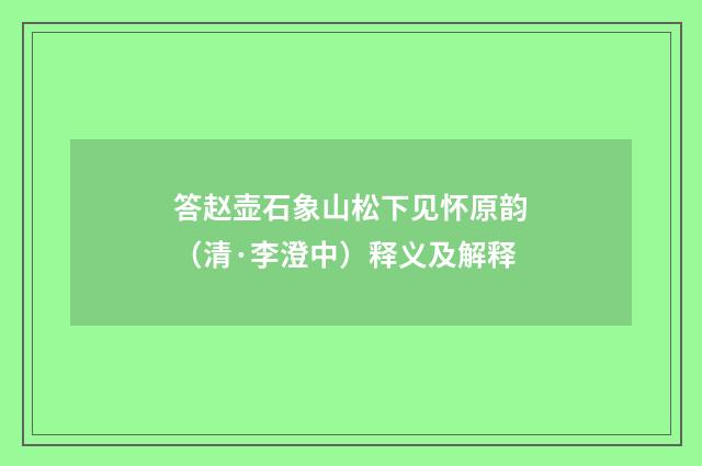 答赵壶石象山松下见怀原韵（清·李澄中）释义及解释