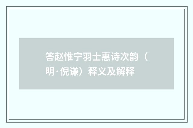 答赵惟宁羽士惠诗次韵（明·倪谦）释义及解释