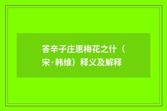 答辛子庄惠梅花之什（宋·韩维）释义及解释