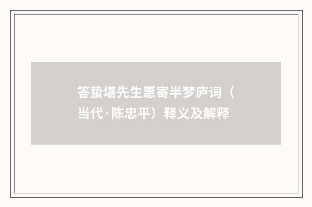 答蛰堪先生惠寄半梦庐词（当代·陈忠平）释义及解释